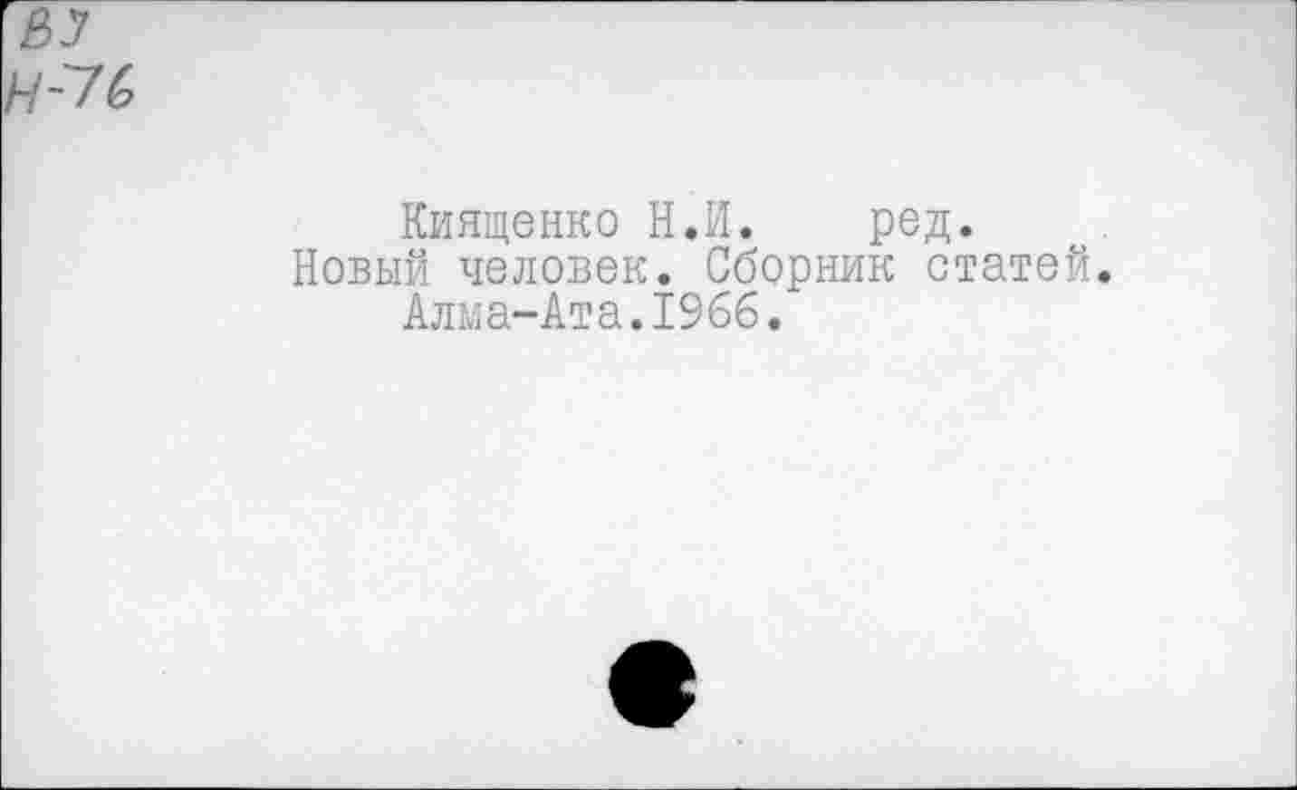 ﻿Киященко Н.И. ред.
Новый человек. Сборник статей.
Алма-Ата.1966.